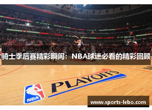 骑士季后赛精彩瞬间：NBA球迷必看的精彩回顾